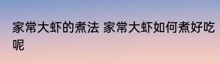 家常大虾的煮法 家常大虾如何煮好吃呢