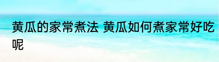黄瓜的家常煮法 黄瓜如何煮家常好吃呢