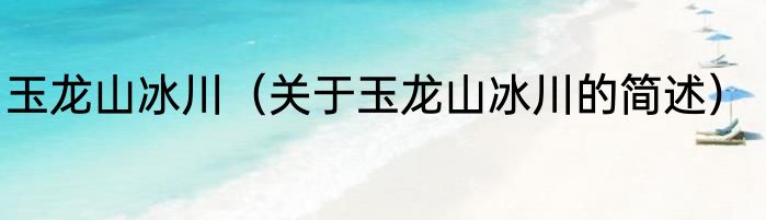 玉龙山冰川（关于玉龙山冰川的简述）
