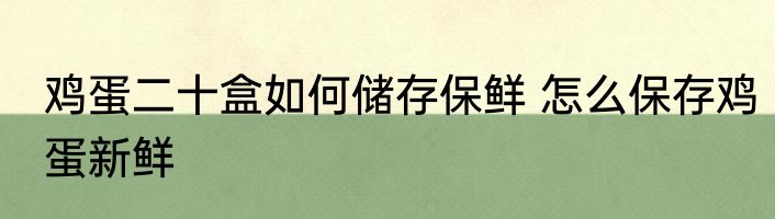 鸡蛋二十盒如何储存保鲜 怎么保存鸡蛋新鲜