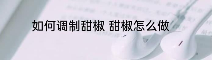 如何调制甜椒 甜椒怎么做