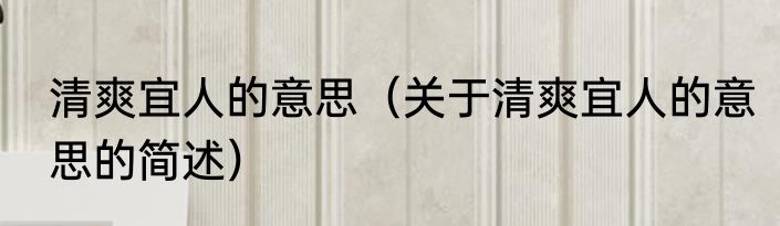 清爽宜人的意思（关于清爽宜人的意思的简述）