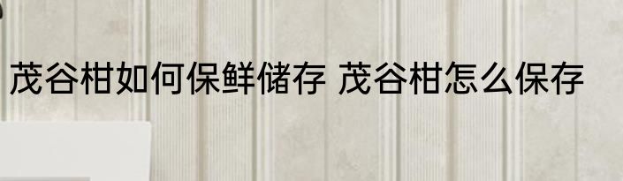 茂谷柑如何保鲜储存 茂谷柑怎么保存