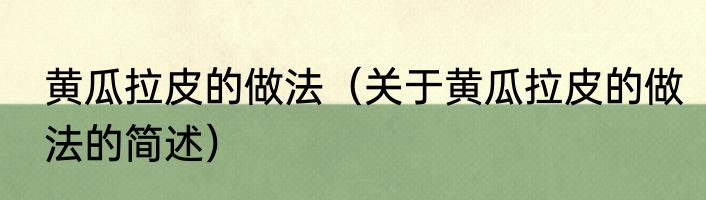 黄瓜拉皮的做法（关于黄瓜拉皮的做法的简述）