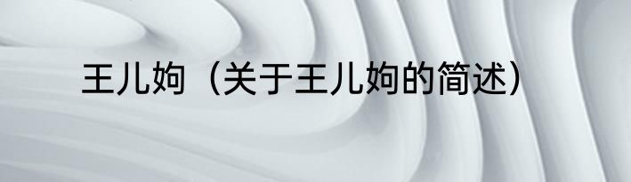 王儿姁（关于王儿姁的简述）