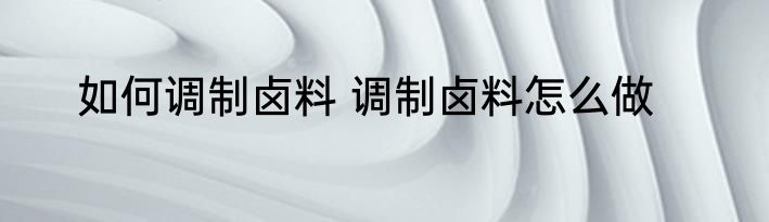 如何调制卤料 调制卤料怎么做