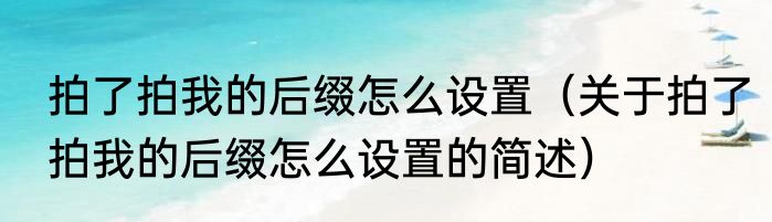 拍了拍我的后缀怎么设置（关于拍了拍我的后缀怎么设置的简述）