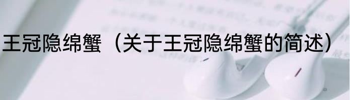 王冠隐绵蟹（关于王冠隐绵蟹的简述）