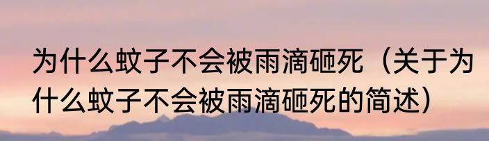 为什么蚊子不会被雨滴砸死（关于为什么蚊子不会被雨滴砸死的简述）