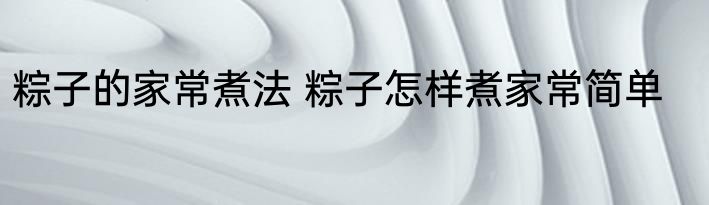 粽子的家常煮法 粽子怎样煮家常简单