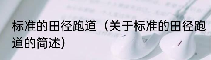 标准的田径跑道（关于标准的田径跑道的简述）