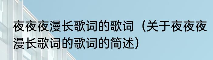 夜夜夜漫长歌词的歌词（关于夜夜夜漫长歌词的歌词的简述）