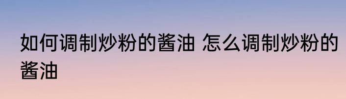 如何调制炒粉的酱油 怎么调制炒粉的酱油
