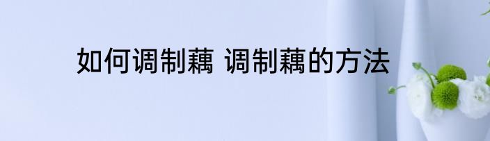 如何调制藕 调制藕的方法