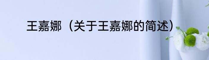 王嘉娜（关于王嘉娜的简述）