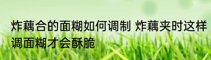 炸藕合的面糊如何调制 炸藕夹时这样调面糊才会酥脆