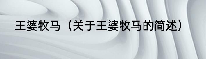 王婆牧马（关于王婆牧马的简述）