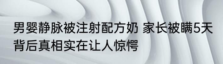 男婴静脉被注射配方奶 家长被瞒5天 背后真相实在让人惊愕