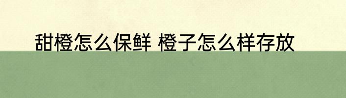甜橙怎么保鲜 橙子怎么样存放