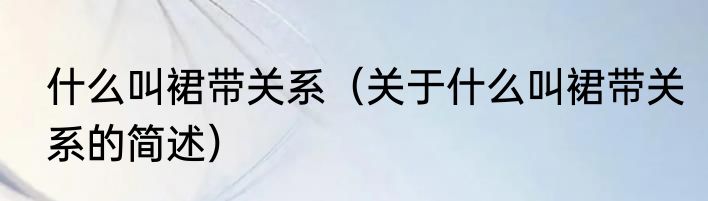 什么叫裙带关系（关于什么叫裙带关系的简述）