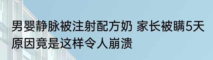 男婴静脉被注射配方奶 家长被瞒5天 原因竟是这样令人崩溃