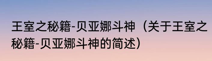 王室之秘籍-贝亚娜斗神（关于王室之秘籍-贝亚娜斗神的简述）
