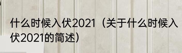 什么时候入伏2021（关于什么时候入伏2021的简述）