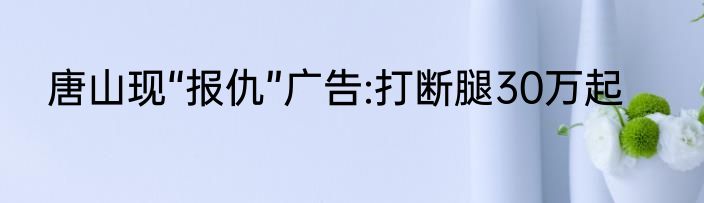 唐山现“报仇”广告:打断腿30万起