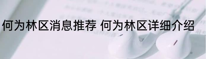 何为林区消息推荐 何为林区详细介绍