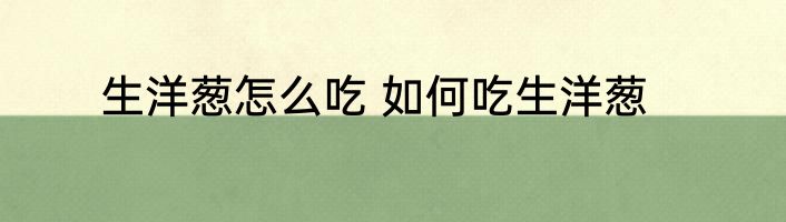 生洋葱怎么吃 如何吃生洋葱