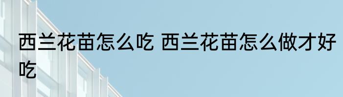 西兰花苗怎么吃 西兰花苗怎么做才好吃