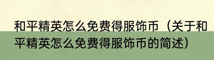 和平精英怎么免费得服饰币（关于和平精英怎么免费得服饰币的简述）