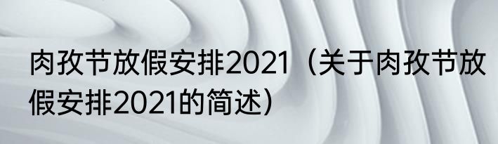 肉孜节放假安排2021（关于肉孜节放假安排2021的简述）