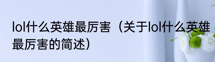 lol什么英雄最厉害（关于lol什么英雄最厉害的简述）