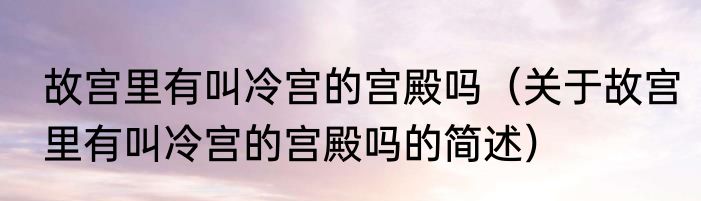 故宫里有叫冷宫的宫殿吗（关于故宫里有叫冷宫的宫殿吗的简述）
