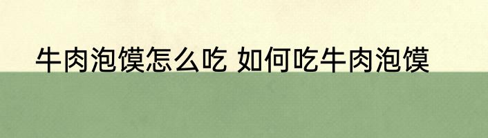牛肉泡馍怎么吃 如何吃牛肉泡馍