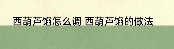 西葫芦馅怎么调 西葫芦馅的做法
