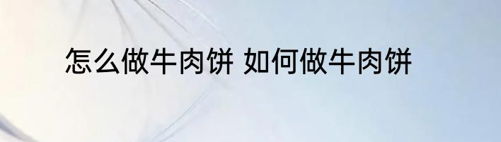 怎么做牛肉饼 如何做牛肉饼