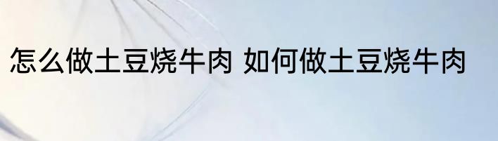 怎么做土豆烧牛肉 如何做土豆烧牛肉