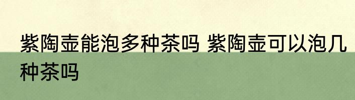 紫陶壶能泡多种茶吗 紫陶壶可以泡几种茶吗