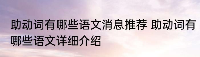助动词有哪些语文消息推荐 助动词有哪些语文详细介绍