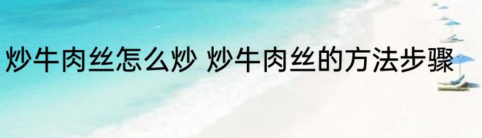 炒牛肉丝怎么炒 炒牛肉丝的方法步骤