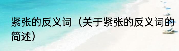 紧张的反义词（关于紧张的反义词的简述）