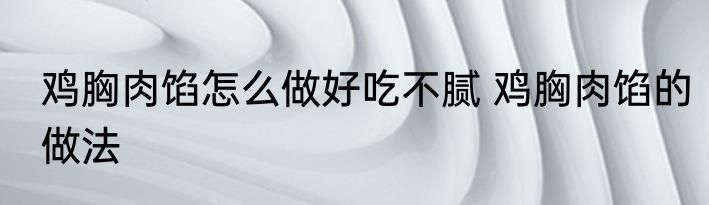 鸡胸肉馅怎么做好吃不腻 鸡胸肉馅的做法