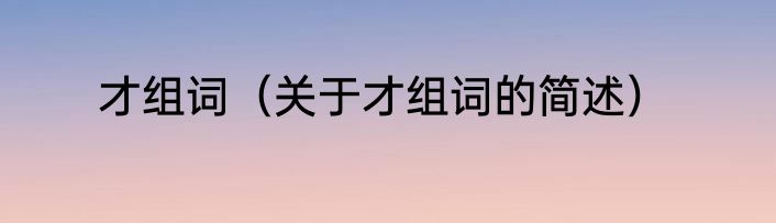 才组词（关于才组词的简述）