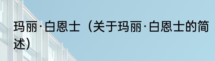 玛丽·白恩士（关于玛丽·白恩士的简述）