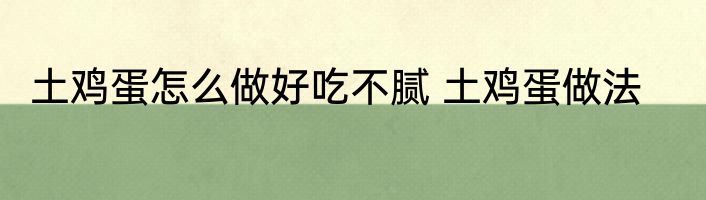 土鸡蛋怎么做好吃不腻 土鸡蛋做法