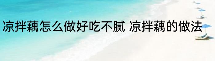 凉拌藕怎么做好吃不腻 凉拌藕的做法