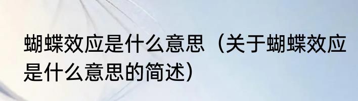 蝴蝶效应是什么意思（关于蝴蝶效应是什么意思的简述）