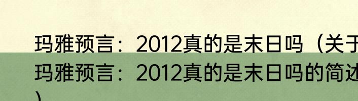 玛雅预言：2012真的是末日吗（关于玛雅预言：2012真的是末日吗的简述）